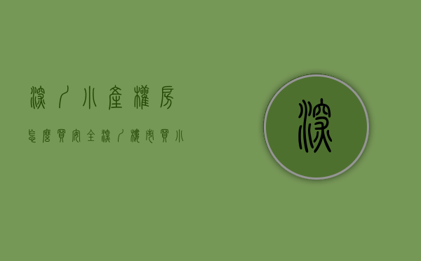 深圳小产权房怎么买安全（深圳小产权房详细应该怎么挑选）(深圳小产权房买房条件)