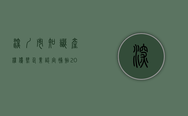 深圳市知识产权优势企业认定补贴（2022年度深圳市知识产权优势单位公布  看看有哪些企业）