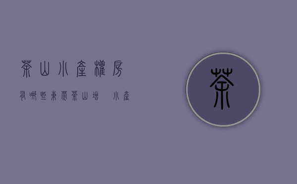 茶山小产权房有哪些（东莞茶山增埗小产权房特价4600元 首付4成分期5年）