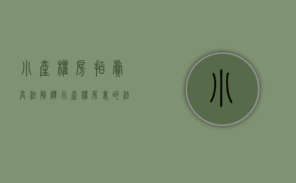 小产权房拍卖高法解释（小产权房里的法拍房：“1元起拍”存风险，捡漏者须防猫腻）