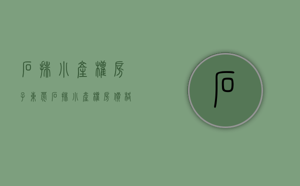石排小产权房子（东莞石排小产权房价格有99万一套的能买吗）(石排小产权房最新价格)