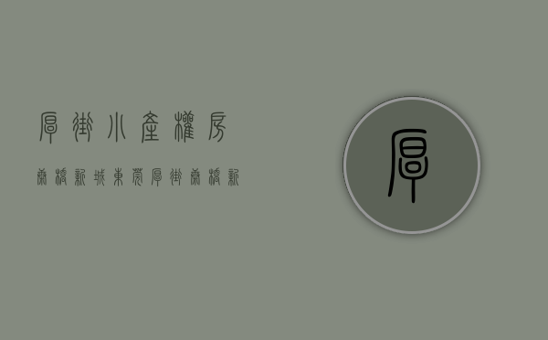 厚街小产权房康桥新城(东莞厚街康桥新城能不能买) 厚街小产权房康桥新城(东莞厚街康桥新城能不能买)