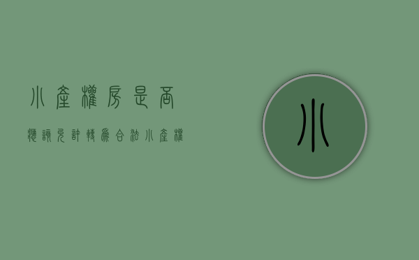 小产权房是否应该允许转为合法（小产权房可以转正吗？转正的手续是什么）