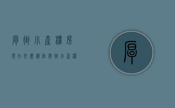 厚街小产权房现在什么价位（厚街小产权房违建被拆除）(厚街小产权房会升值吗)