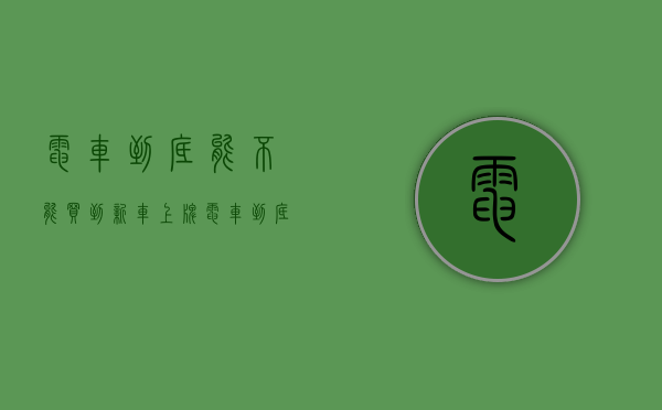 电车到底能不能买到新车上牌（电车到底能不能买？）(现在买电动车还能上绿牌吗)