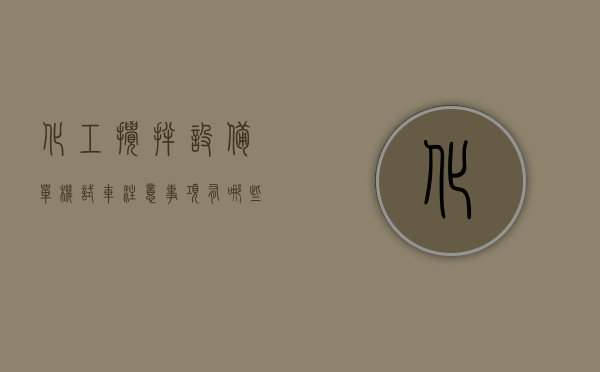 化工搅拌设备单机试车注意事项有哪些内容（化工搅拌器故障诊断方法）