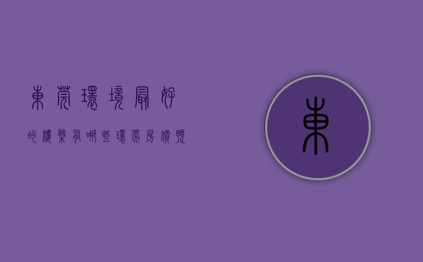 东莞环境最好的楼盘有哪些（环莞房价预期看涨，主城楼市将点燃整个东莞）