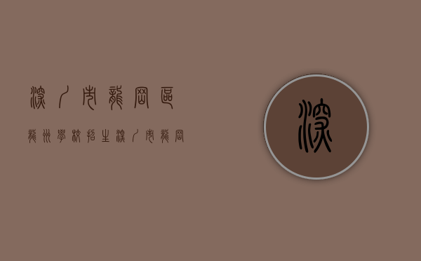 深圳市龙岗区龙洲学校招生(深圳市龙岗区洲哥严选珠宝商行广告违法案) 深圳市龙岗区龙洲学校招生(深圳市龙岗区洲哥严选珠宝商行广告违法案)