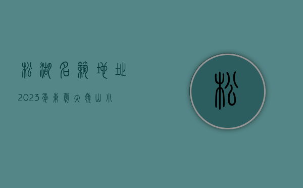 松湖名筑地址（2023年东莞大岭山小产权房新楼盘《云湖国际》，户户送3000方壕装。）