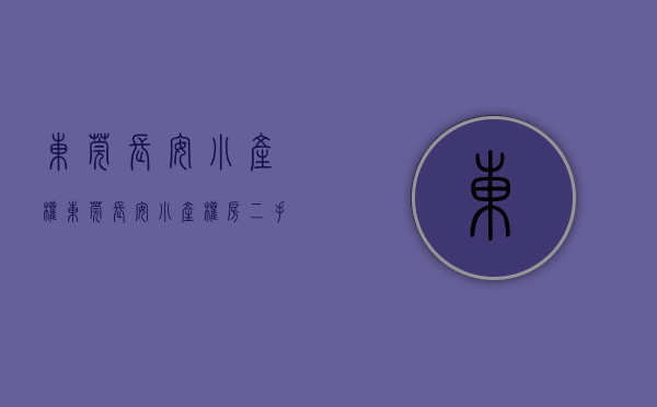 东莞长安小产权(东莞长安小产权房二手房) 东莞长安小产权(东莞长安小产权房二手房)
