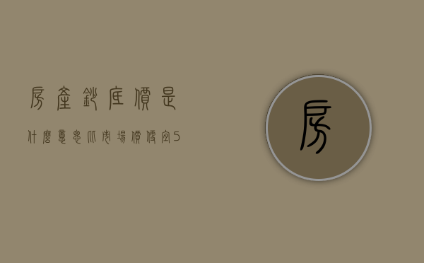 房产抄底价是什么意思（比市场价便宜50万，这种买房抄底方式大部分人不知道！）