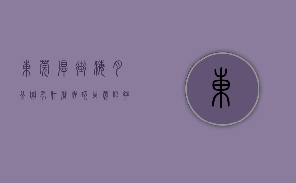 东莞厚街海月公园有什么好玩（东莞厚街《海月华府》唯一可入户小产权房 地铁口单价3500元起）