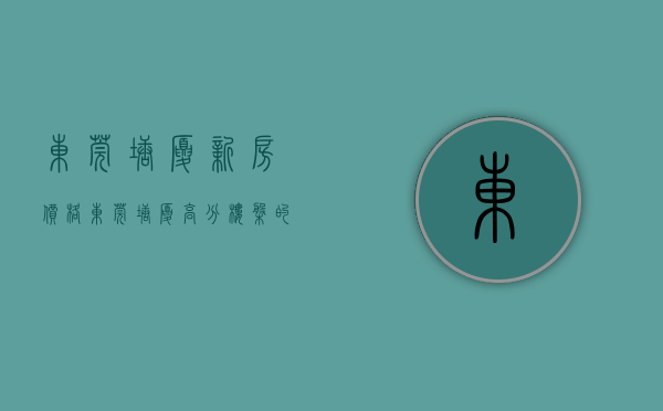 东莞塘厦新房价格（东莞塘厦高分楼盘的最新现场美图，速来围观）(东莞塘厦房价2020最新价格均价)