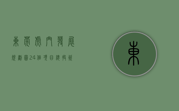 东莞虎门发展规划图（24个项目、总投资3163亿元：东莞虎门举行2023年招商引资推介会暨重大项目动工仪式）
