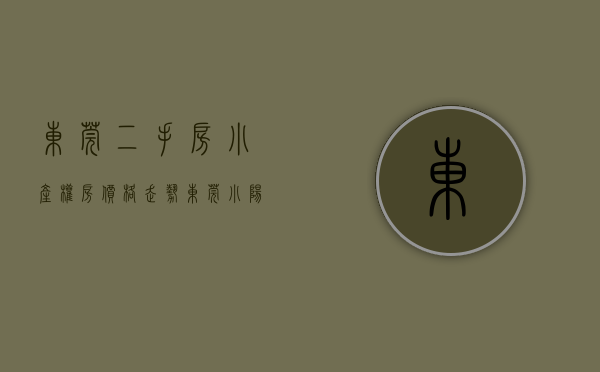 东莞二手房小产权房价格走势（东莞小阳春来了，东莞房东纷纷上调二手房挂牌价，东莞热起来了）
