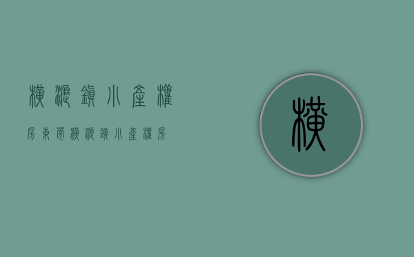 横沥镇小产权房(东莞横沥镇小产权房)