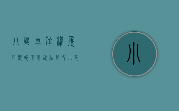 小区车位权属问题的完整总结范文（小区车位权属问题的完整总结）(小区车位产权问题)