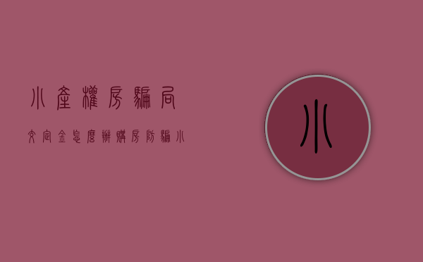 小产权房骗局交定金怎么办（“购房防骗小技巧”系列15：小产权房到底是什么？存在什么风险？）