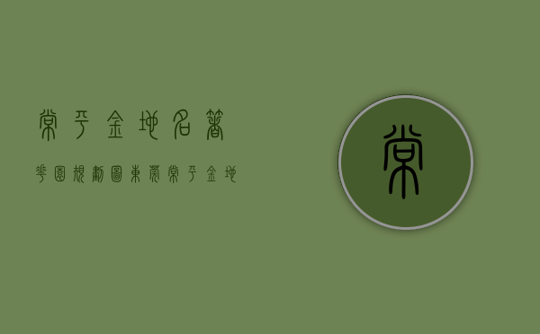 常平金地名著花园规划图（东莞常平金地名著官方网站丨金地名著欢迎您丨金地名著楼盘详情）