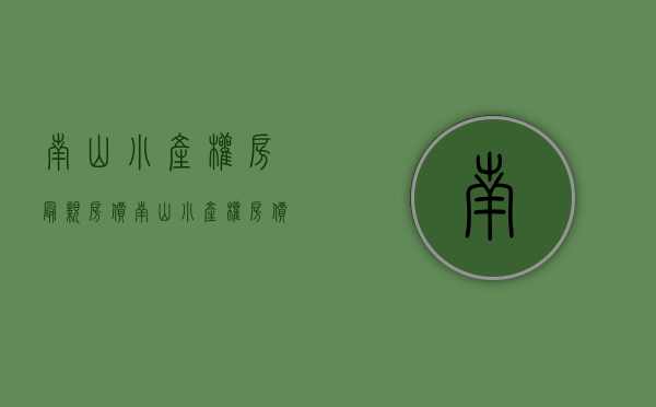 南山小产权房最亲房价(南山小产权房价格) 南山小产权房最亲房价(南山小产权房价格)