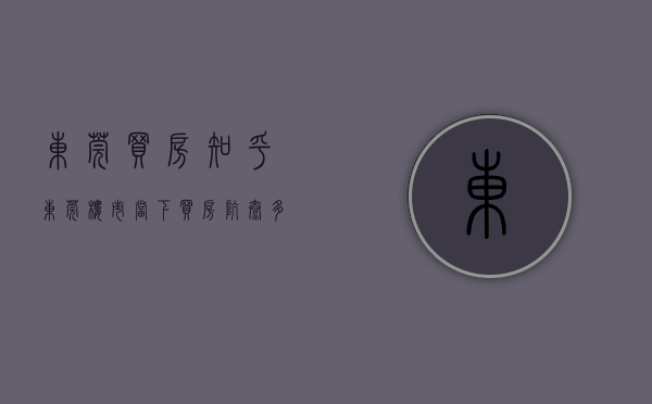 东莞买房 知乎（东莞楼市：当下买房坑太多，一定要擦亮眼睛！）