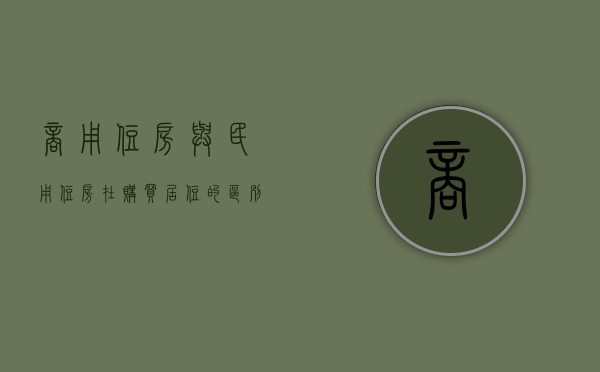 商用住房与民用住房在购买居住的区别是（民用住宅和商用住宅的区别~选择大产权还是小产权？公寓房能买吗）