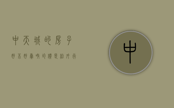 中天城的房子好不好卖呀（均价是给外行人看的，内行人都看这些，中天城市风景小区评测）