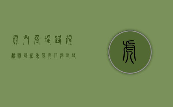 虎门长堤路规划图最新（东莞虎门长堤路沿江碧道成市民亲水乐水健康步道）