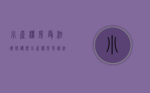 小产权房受法律保护么（小产权房是违法吗）(小产权房违反哪些法律)