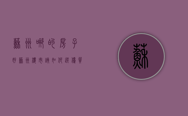 苏州哪的房子好（苏州楼市：该如何选优质房子？看看内行人怎么说）(苏州哪的房子便宜又好)