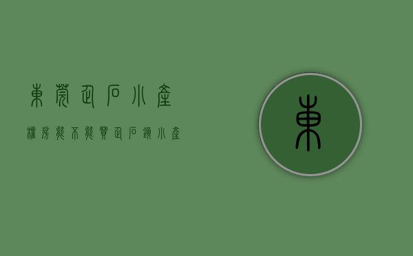 东莞企石小产权房能不能买(企石镇小产权) 东莞企石小产权房能不能买(企石镇小产权)