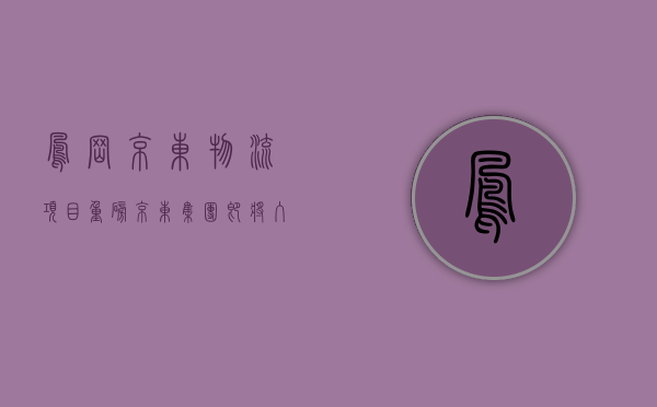 凤岗京东物流项目（重磅！京东集团即将入住东莞凤岗，这个板块的小产权房即将暴涨！）