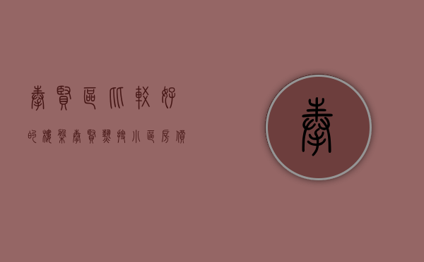 奉贤区比较好的楼盘(奉贤热搜小区房价曝光,快来看你家小区价格多少?) 奉贤区比较好的楼盘(奉贤热搜小区房价曝光,快来看你家小区价格多少?)