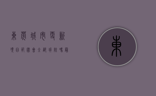 东莞城市更新项目范围会全部拆除吗（最新！东莞又一批城市更新项目来了！）