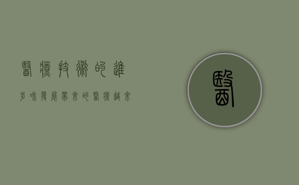 医疗技术的进步和发展带来的（医疗越来越发达，为啥病人却越治越多）