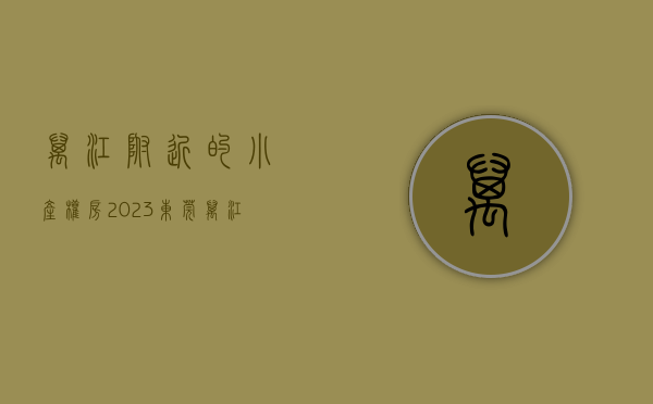 万江附近的小产权房（2023东莞万江小产权房有哪些？）(东莞万江小产权新楼盘)
