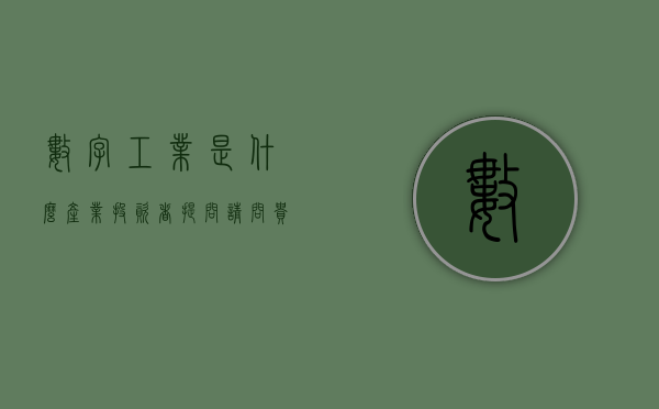 数字工业是什么产业（投资者提问：请问贵司在工业数字软件有那些业务，是捆绑销售还是分开？是一次性）