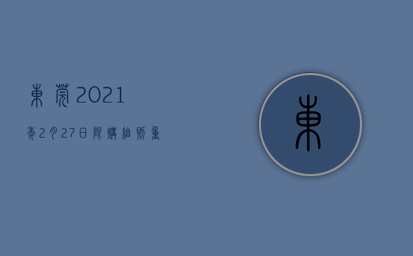 东莞2021年2月27日限购细则（重磅突发！东莞限购大松绑）(2020年7月25日东莞限购新政原文)