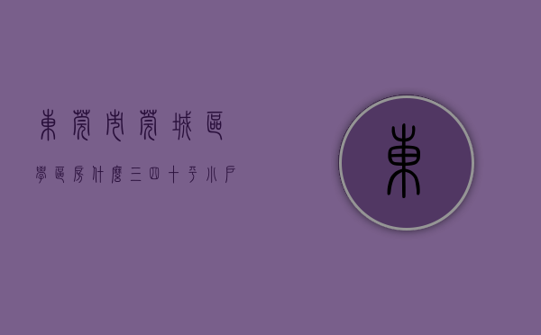 东莞市莞城区学区房（什么？三四十平小户型卖150万？莞城学区房这么豪横！）