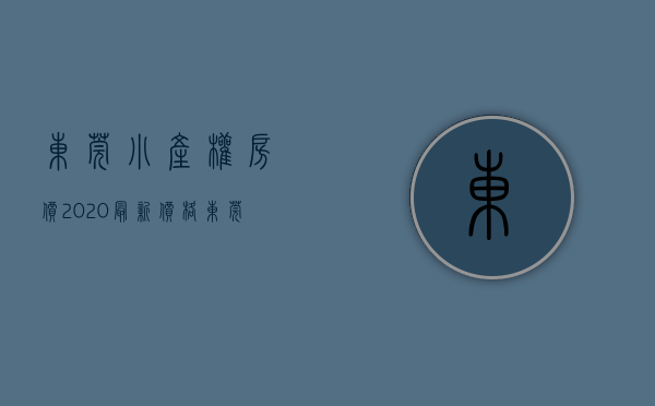 东莞小产权房价2020最新价格（东莞哪些地区的小产权房有投资潜力？）(东莞小产权房新楼盘)