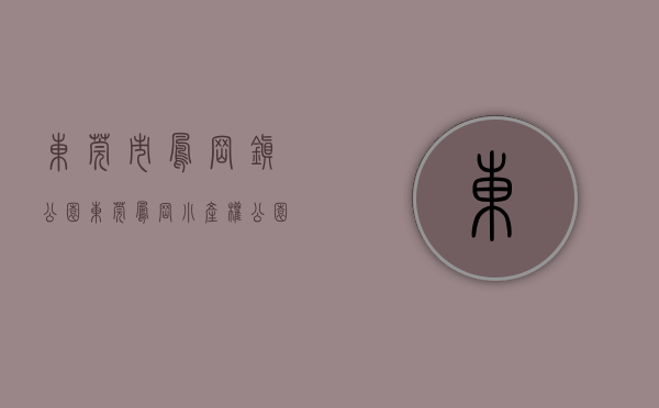东莞市凤岗镇公园（东莞凤岗小产权「公园大地」）(凤岗主题公园)