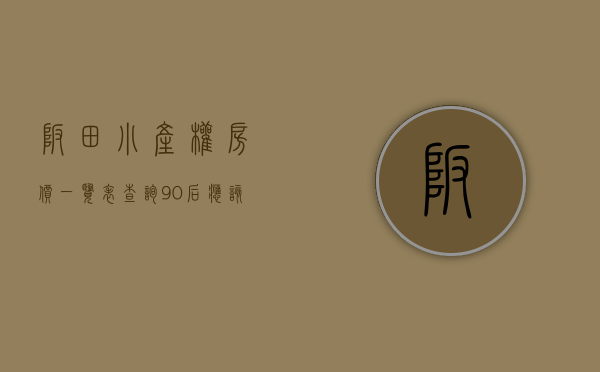 坂田小产权房价一览表查询（90后应该如何选购深圳坂田的小产权房？）(坂田小产权二手房买卖信息)