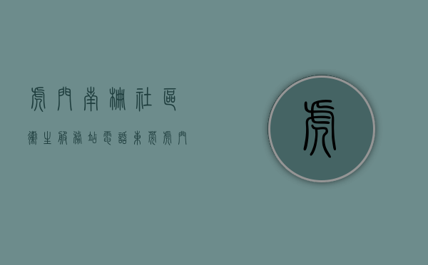 虎门南栅社区卫生服务站电话（东莞虎门南栅村委统建楼「都市丽苑」达深圳宝安南山只需15分钟）