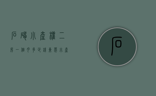 石碣小产权二房一个月多少钱(东莞小产权多少钱一平) 石碣小产权二房一个月多少钱(东莞小产权多少钱一平)