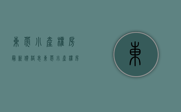 东莞小产权房最新价格表(东莞小产权房最新价格表图) 东莞小产权房最新价格表(东莞小产权房最新价格表图)
