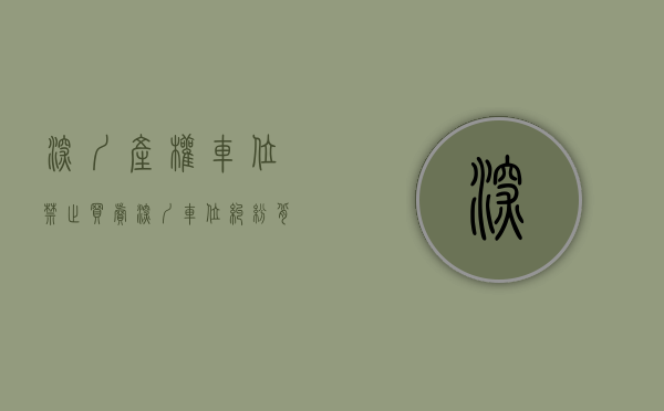 深圳产权车位禁止买卖（深圳车位纠纷，背后暴露的车位归属和停车难问题才是重点）
