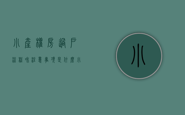 小产权房过户流程和注意事项是什么（小产权房如何过户？如何更名？具体操作的手续是什么？）