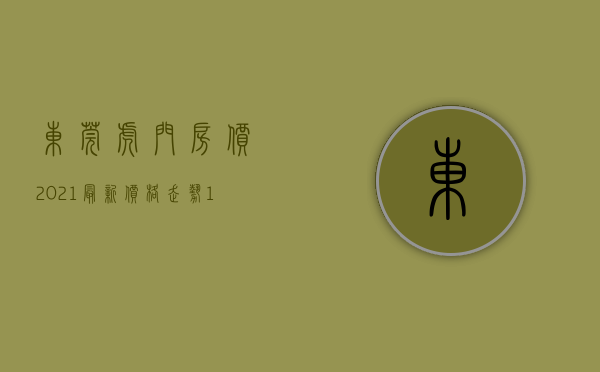 东莞虎门房价2021最新价格走势（19236元平,虎门最新房价出炉！在售楼盘价格曝光！最便宜的…）