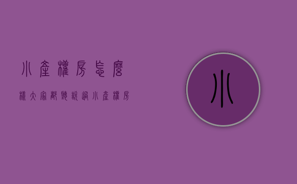 小产权房怎么样（大家都听说过小产权房，又了解多少呢？一起看看吧）(小产权房通俗)