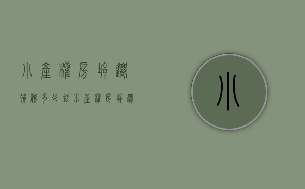 小产权房拆迁补偿多少钱（小产权房拆迁赔偿需要哪些材料）(小产权拆迁赔偿问题)